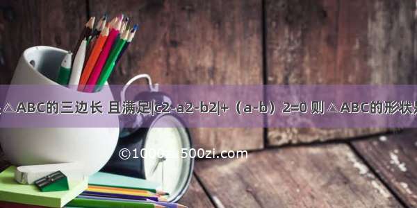 已知a b c是△ABC的三边长 且满足|c2-a2-b2|+（a-b）2=0 则△ABC的形状是________．