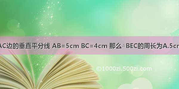 如图 DE是△ABC的边AC边的垂直平分线 AB=5cm BC=4cm 那么△BEC的周长为A.5cmB.4cmC.9cmD.8cm