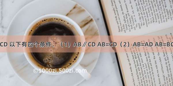 已知四边形ABCD 以下有四个条件．（1）AB∥CD AB=CD（2）AB=AD AB=BC（3）∠A=∠B