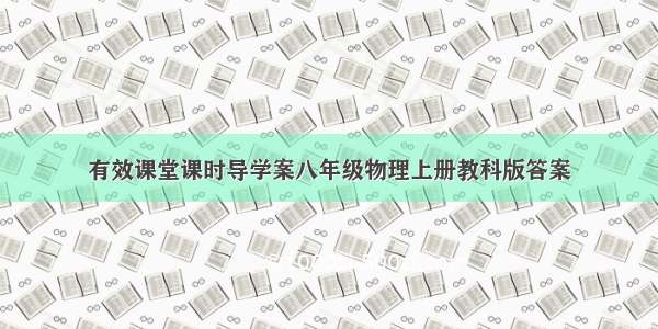 有效课堂课时导学案八年级物理上册教科版答案