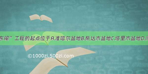 “西气东输”工程的起点位于A.准噶尔盆地B.柴达木盆地C.塔里木盆地D.河西走廊