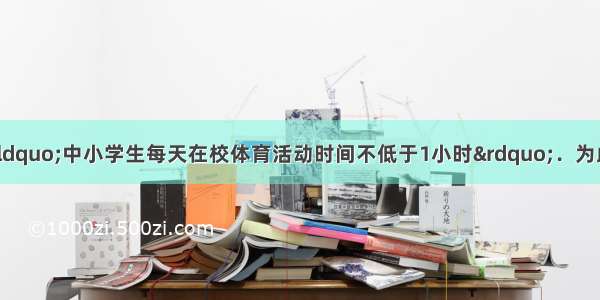 国家教育部规定“中小学生每天在校体育活动时间不低于1小时”．为此 我县初中毕业生