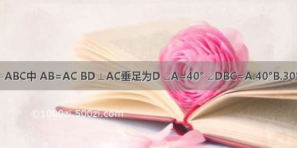 如图所示 在△ABC中 AB=AC BD⊥AC垂足为D ∠A=40° ∠DBC=A.40°B.30°C.20°D.50°