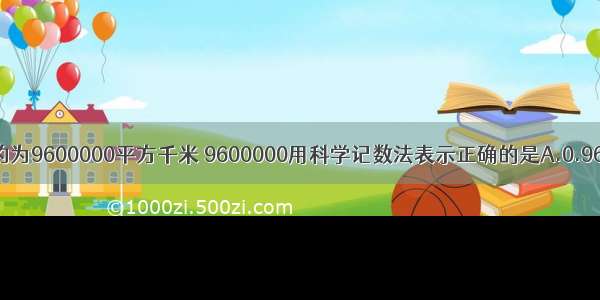 我国陆地面积约为9600000平方千米 9600000用科学记数法表示正确的是A.0.96×103B.9.6