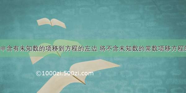 将下列方程中含有未知数的项移到方程的左边 将不含未知数的常数项移方程的右边：（1