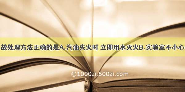 单选题下列事故处理方法正确的是A.汽油失火时 立即用水灭火B.实验室不小心碰翻酒精灯引