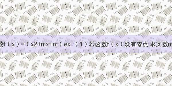 已知m∈R 函数f（x）=（x2+mx+m）ex．（1）若函数f（x）没有零点 求实数m的取值范围