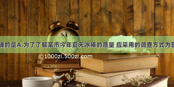 下列说法正确的是A.为了了解某市今年夏天冰棒的质量 应采用的调查方式为普查B.鞋类销