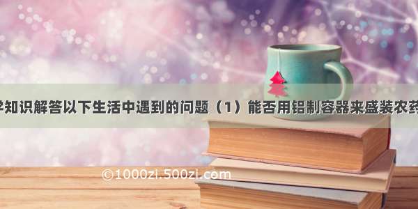 请用所学化学知识解答以下生活中遇到的问题（1）能否用铝制容器来盛装农药波尔多液？_