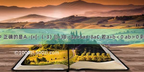 下列判断中 正确的是A.-{+[-（-3）]}=3B.-3a+5a=-8aC.若a+b＜0 ab＞0 则a＜0 b＜0