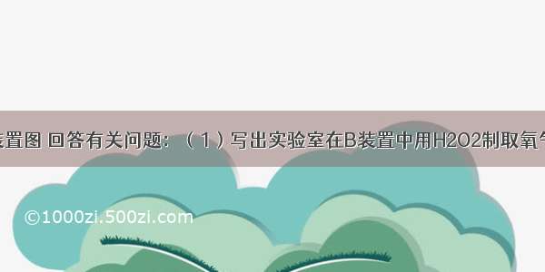 请根据下列装置图 回答有关问题：（1）写出实验室在B装置中用H2O2制取氧气的化学方程