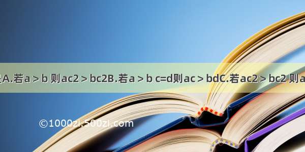 下列命题中 正确的是A.若a＞b 则ac2＞bc2B.若a＞b c=d则ac＞bdC.若ac2＞bc2 则a＞bD.若a＞b c＜d则