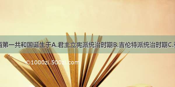 单选题法兰西第一共和国诞生于A.君主立宪派统治时期B.吉伦特派统治时期C.雅各宾派统治