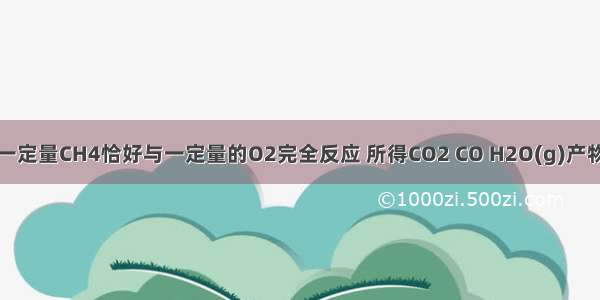 单选题一定量CH4恰好与一定量的O2完全反应 所得CO2 CO H2O(g)产物总质量