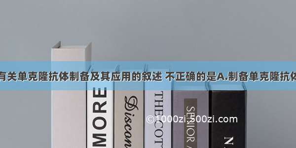 单选题下列有关单克隆抗体制备及其应用的叙述 不正确的是A.制备单克隆抗体运用的技术