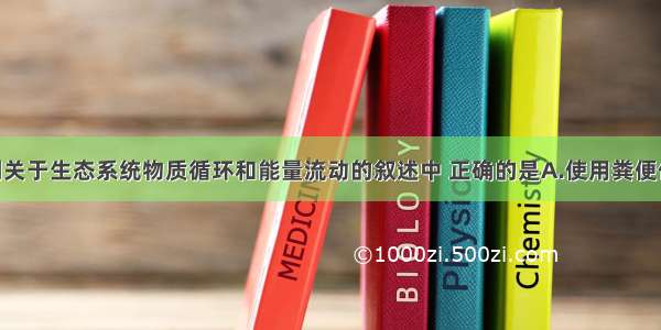 单选题下列关于生态系统物质循环和能量流动的叙述中 正确的是A.使用粪便作肥料 其能