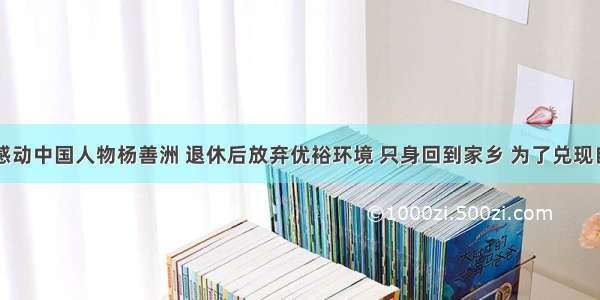 单选题感动中国人物杨善洲 退休后放弃优裕环境 只身回到家乡 为了兑现自己当初