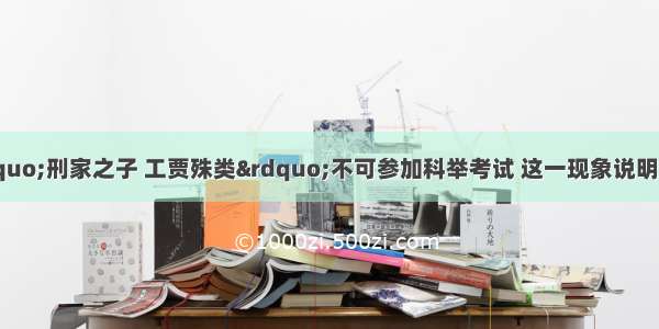 单选题唐朝时“刑家之子 工贾殊类”不可参加科举考试 这一现象说明唐朝科举制A.冲破