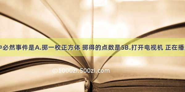 下列事件中必然事件是A.掷一枚正方体 掷得的点数是5B.打开电视机 正在播放电视剧C.