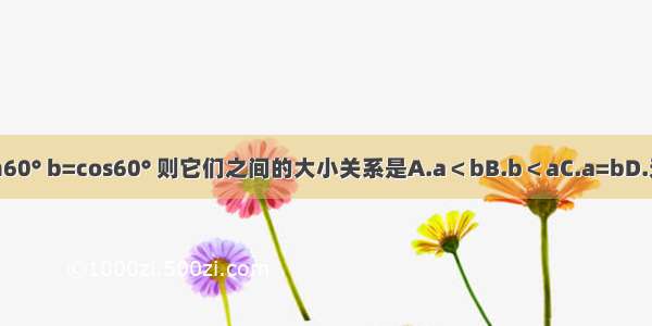 若a=tan60° b=cos60° 则它们之间的大小关系是A.a＜bB.b＜aC.a=bD.无法比较