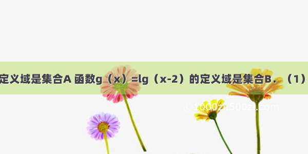 已知函数的定义域是集合A 函数g（x）=lg（x-2）的定义域是集合B．（1）求集合A B；