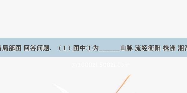 读湖南省局部图 回答问题．（1）图中①为______山脉 流经衡阳 株洲 湘潭 长沙的