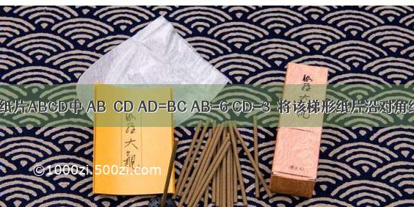 如图 在梯形纸片ABCD中 AB∥CD AD=BC AB=6 CD=3．将该梯形纸片沿对角线AC折叠 