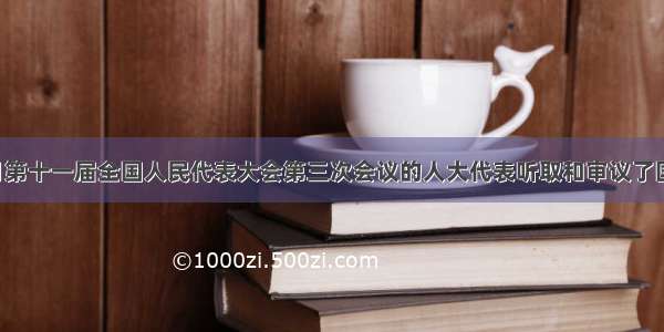 单选题3月第十一届全国人民代表大会第三次会议的人大代表听取和审议了国务院总理