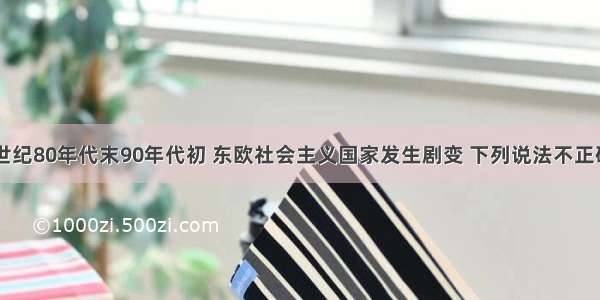 单选题20世纪80年代末90年代初 东欧社会主义国家发生剧变 下列说法不正确的是A.国