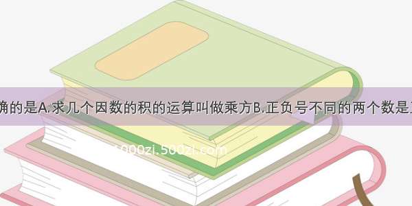 下列说法正确的是A.求几个因数的积的运算叫做乘方B.正负号不同的两个数是互为相反数C.