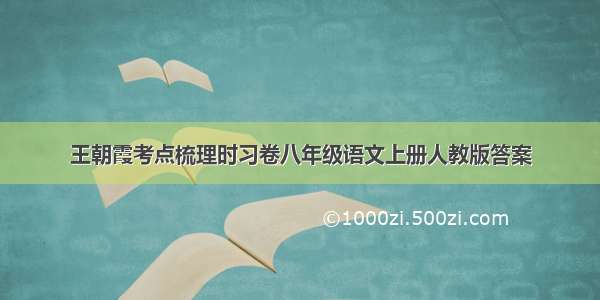 王朝霞考点梳理时习卷八年级语文上册人教版答案