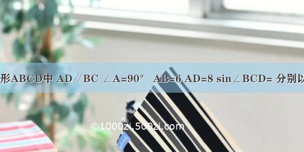 如图 直角梯形ABCD中 AD∥BC ∠A=90° AB=6 AD=8 sin∠BCD= 分别以AB AD CD