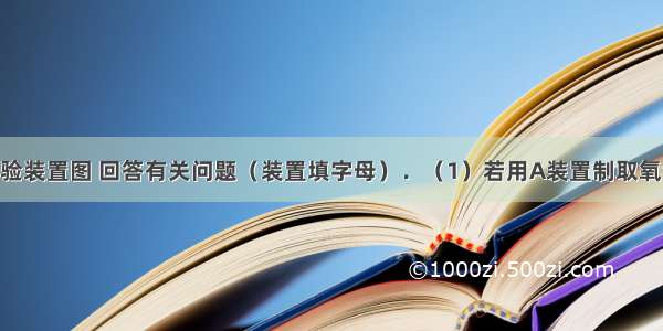 根据下列实验装置图 回答有关问题（装置填字母）．（1）若用A装置制取氧气 写出一种