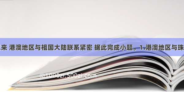 改革开放以来 港澳地区与祖国大陆联系紧密 据此完成小题。1.港澳地区与珠江三角洲的