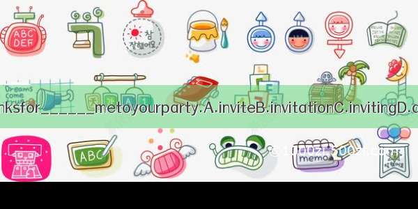 Thanksfor______metoyourparty.A.inviteB.invitationC.invitingD.ask