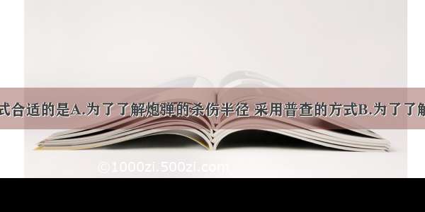 下列调查方式合适的是A.为了了解炮弹的杀伤半径 采用普查的方式B.为了了解人们保护水