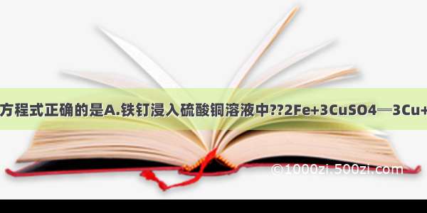 下列反应的化学方程式正确的是A.铁钉浸入硫酸铜溶液中??2Fe+3CuSO4═3Cu+Fe2（SO4）3B