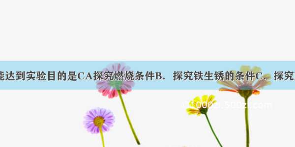 下列实验方案能达到实验目的是CA探究燃烧条件B．探究铁生锈的条件C．探究MnO2对反应速