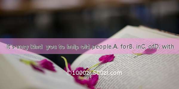 It’s very kind  you to help old people.A. forB. inC. ofD. with