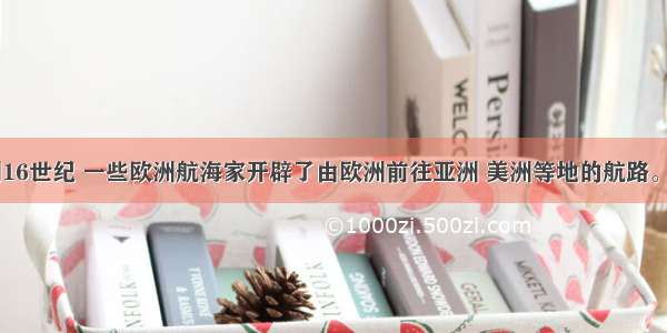 15世纪末到16世纪 一些欧洲航海家开辟了由欧洲前往亚洲 美洲等地的航路。新航路开辟