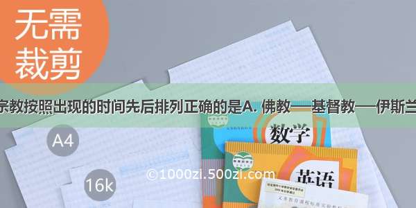 世界三大宗教按照出现的时间先后排列正确的是A. 佛教──基督教──伊斯兰教B. 伊斯