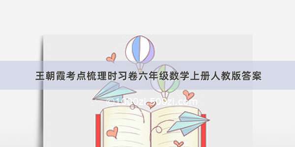 王朝霞考点梳理时习卷六年级数学上册人教版答案