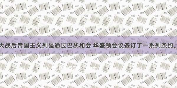 第一次世界大战后帝国主义列强通过巴黎和会 华盛顿会议签订了一系列条约。下列使中国