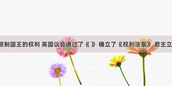 为了限制国王的权利 英国议会通过了《 》 确立了《权利法案》 君主立宪制。