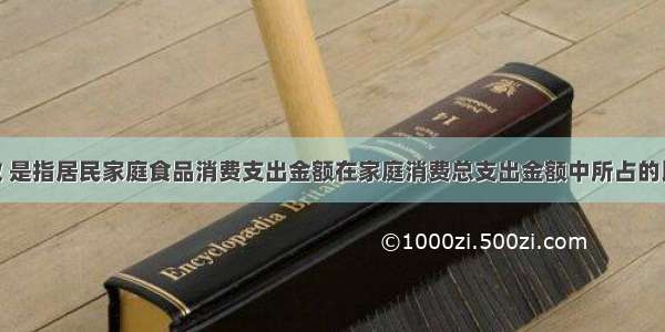 恩格尔系数 是指居民家庭食品消费支出金额在家庭消费总支出金额中所占的比例 用公式