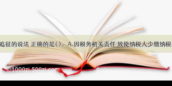 关于税款追征的说法 正确的是( )。A.因税务机关责任 致使纳税人少缴纳税款的 税务