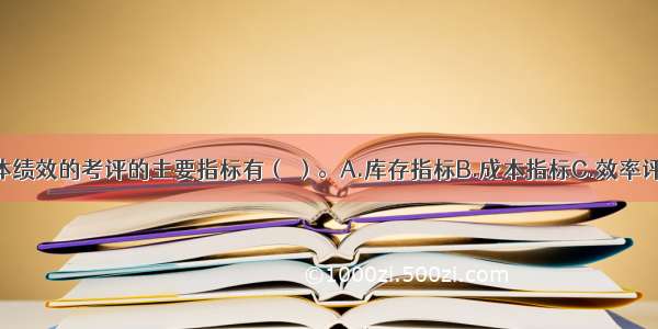 销售物流总体绩效的考评的主要指标有（ ）。A.库存指标B.成本指标C.效率评价指标D.风