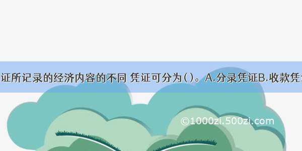 按照记账凭证所记录的经济内容的不同 凭证可分为( )。A.分录凭证B.收款凭证C.付款凭