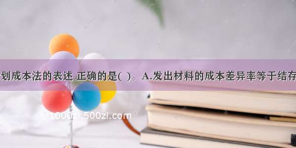 下列关于计划成本法的表述 正确的是( )。A.发出材料的成本差异率等于结存材料的成本