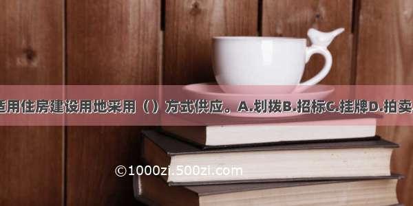 经济适用住房建设用地采用（）方式供应。A.划拨B.招标C.挂牌D.拍卖ABCD